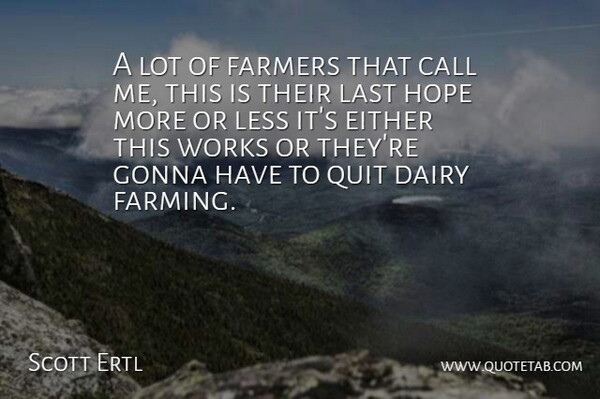 Scott Ertl Quote About Call, Dairy, Either, Farmers, Gonna: A Lot Of Farmers That...