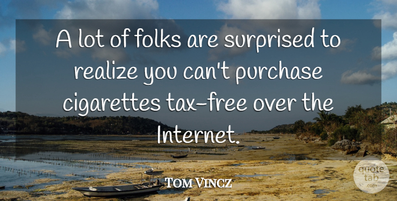 Tom Vincz Quote About Cigarettes, Folks, Purchase, Realize, Surprised: A Lot Of Folks Are...