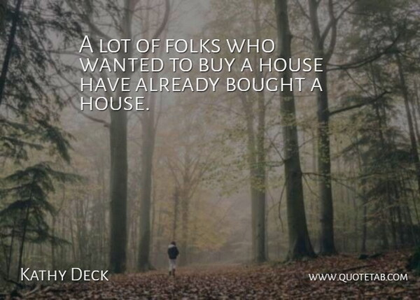 Kathy Deck Quote About Bought, Buy, Folks, House: A Lot Of Folks Who...