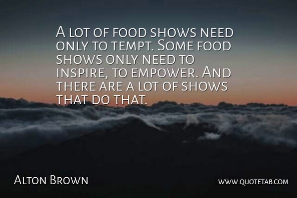 Alton Brown Quote About Empowering, Inspire, Needs: A Lot Of Food Shows...