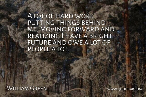 William Green Quote About Behind, Bright, Forward, Future, Hard: A Lot Of Hard Work...