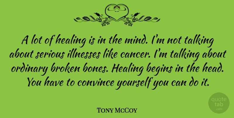 Tony McCoy Quote About Begins, Convince, Illnesses, Ordinary, Serious: A Lot Of Healing Is...