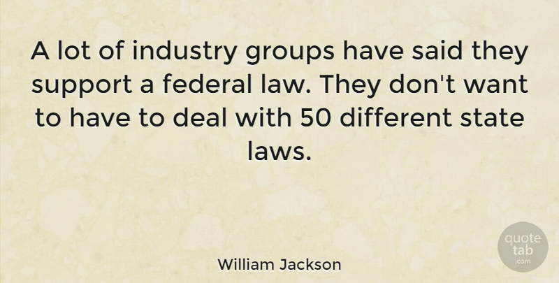 William Jackson Quote About Law, Support, Want: A Lot Of Industry Groups...