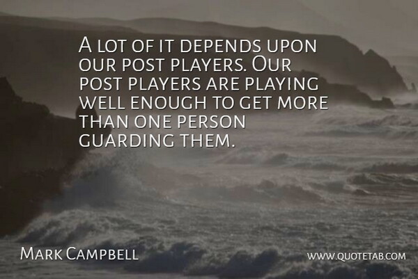 Mark Campbell Quote About Depends, Players, Playing, Post: A Lot Of It Depends...
