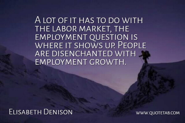 Elisabeth Denison Quote About Employment, Labor, People, Question, Shows: A Lot Of It Has...