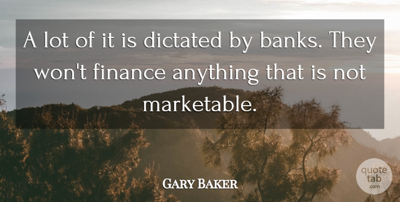 Gary Baker Quote About Dictated, Finance: A Lot Of It Is...