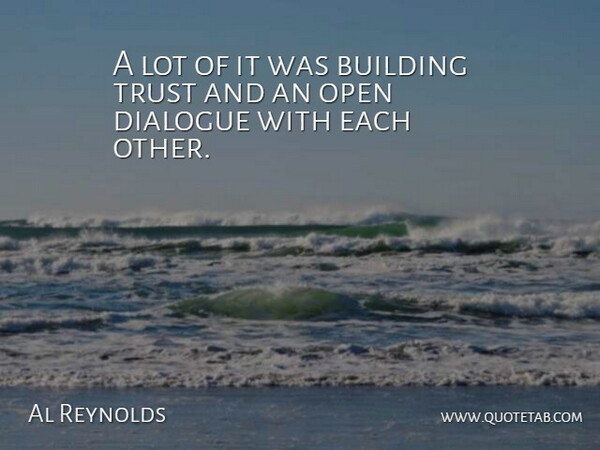 Al Reynolds Quote About Building, Dialogue, Open, Trust: A Lot Of It Was...