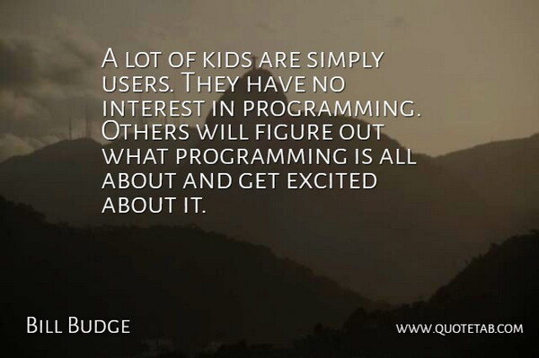 Bill Budge Quote About American Businessman, Excited, Figure, Interest, Kids: A Lot Of Kids Are...