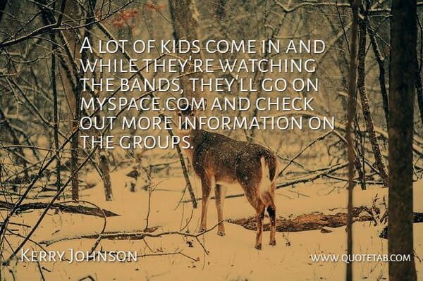 Kerry Johnson Quote About Check, Information, Kids, Watching: A Lot Of Kids Come...