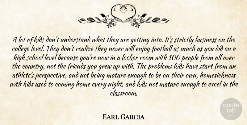 Earl Garcia Quote About Business, College, Coming, Enjoy, Excel: A Lot Of Kids Dont...