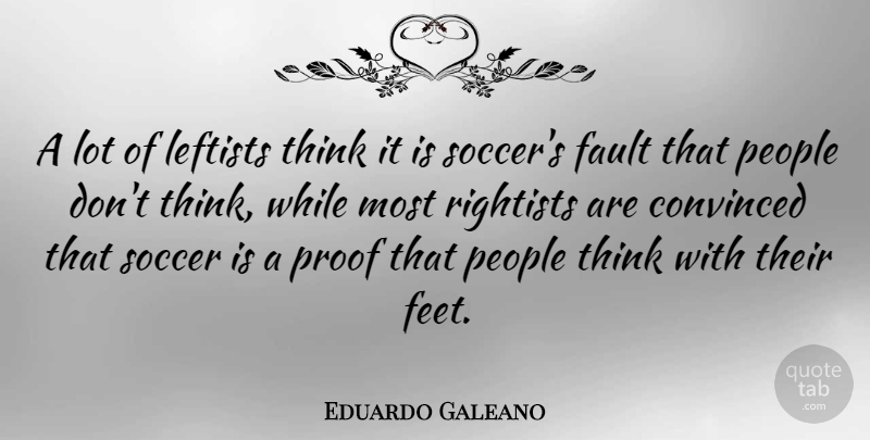 Eduardo Galeano Quote About Convinced, Leftists, People, Proof: A Lot Of Leftists Think...