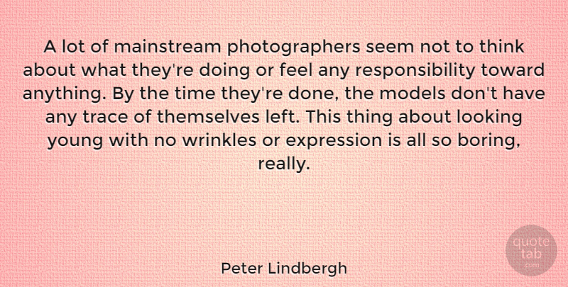 Peter Lindbergh Quote About Expression, Looking, Mainstream, Models, Responsibility: A Lot Of Mainstream Photographers...
