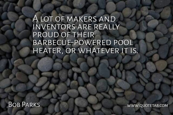 Bob Parks Quote About Inventors, Makers, Pool, Proud, Whatever: A Lot Of Makers And...