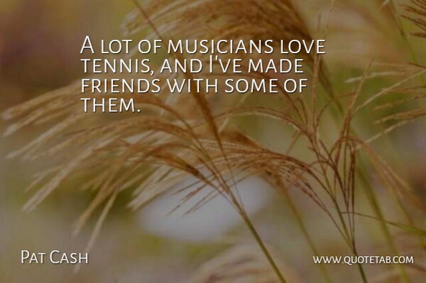 Pat Cash Quote About Love, Musicians: A Lot Of Musicians Love...