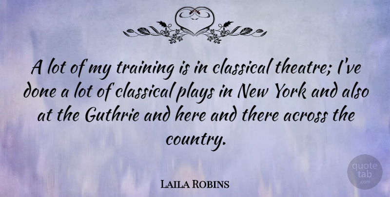 Laila Robins Quote About Across, Guthrie, Plays, York: A Lot Of My Training...