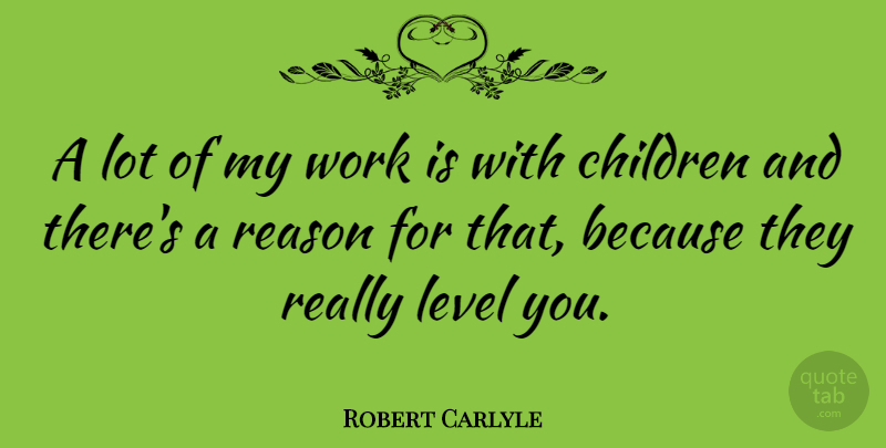 Robert Carlyle Quote About Children, Levels, Reason: A Lot Of My Work...
