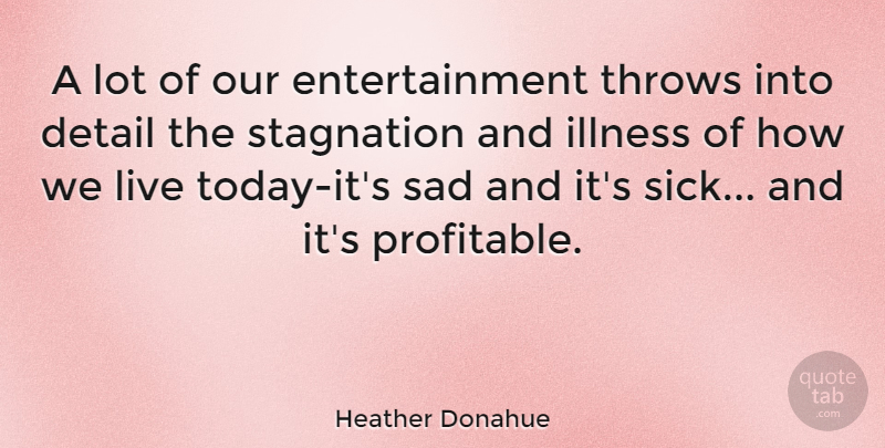 Heather Donahue Quote About Sick, Today, Entertainment: A Lot Of Our Entertainment...