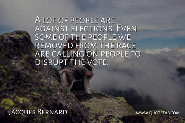 Jacques Bernard Quote About Against, Calling, Disrupt, Elections, People: A Lot Of People Are...