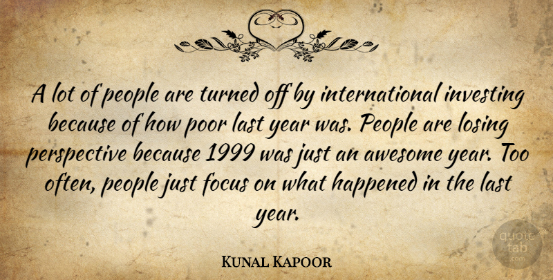 Kunal Kapoor Quote About Awesome, Focus, Happened, Investing, Last: A Lot Of People Are...