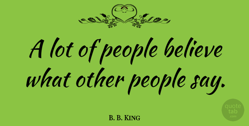 B. B. King Quote About Believe, People: A Lot Of People Believe...