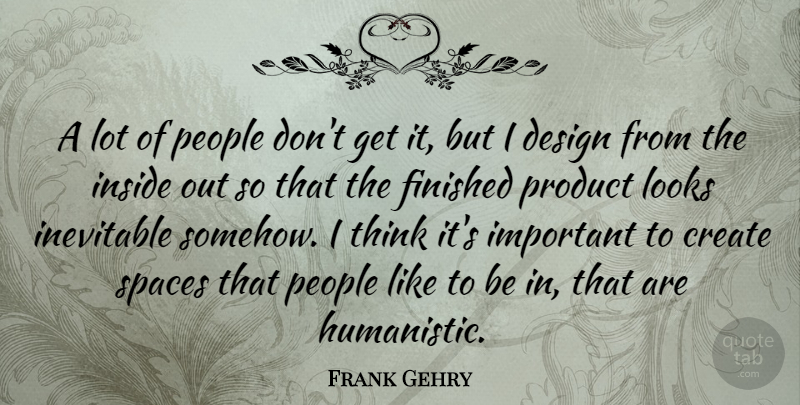 Frank Gehry Quote About Design, Finished, Inevitable, Inside, Looks: A Lot Of People Dont...