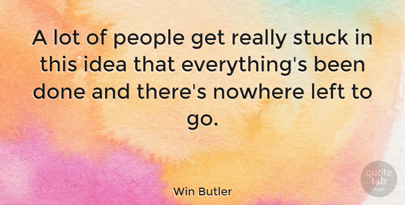 Win Butler Quote About Left, Nowhere, People, Stuck: A Lot Of People Get...