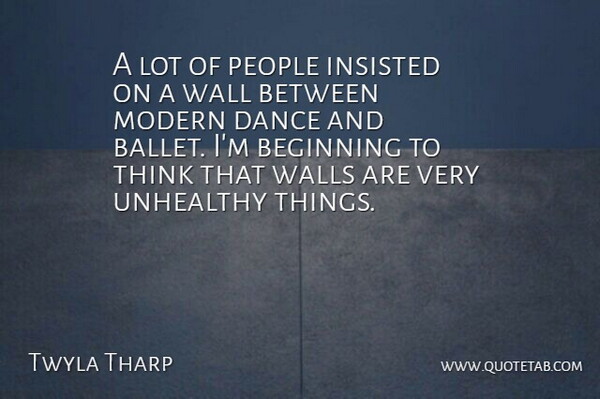 Twyla Tharp Quote About Dance, Wall, Thinking: A Lot Of People Insisted...