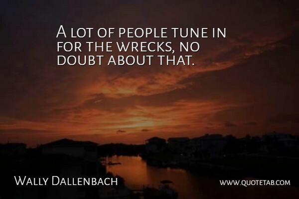 Wally Dallenbach Quote About Doubt, People, Tune: A Lot Of People Tune...