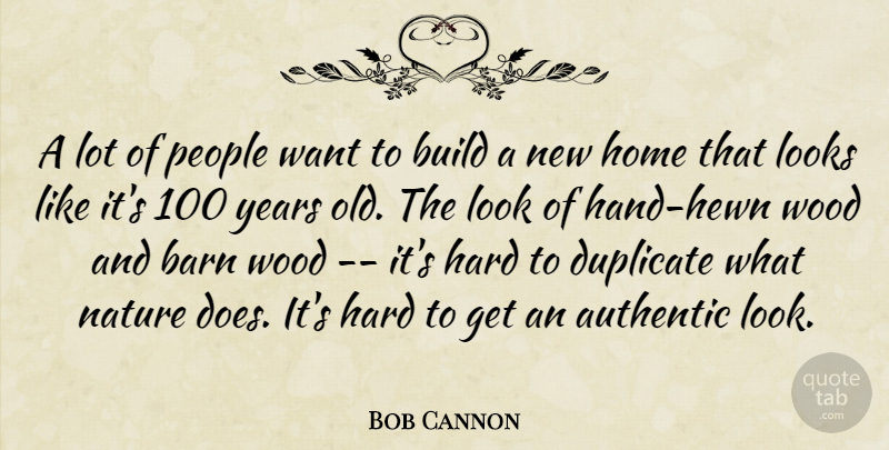 Bob Cannon Quote About Authentic, Barn, Build, Duplicate, Hard: A Lot Of People Want...