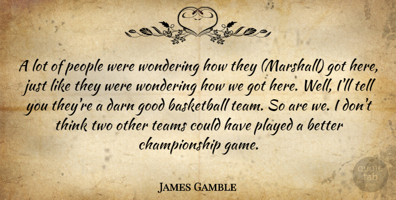 James Gamble Quote About Basketball, Darn, Good, People, Played: A Lot Of People Were...
