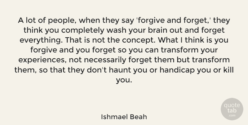 Ishmael Beah Quote About Handicap, Haunt, Transform, Wash: A Lot Of People When...