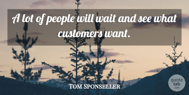 Tom Sponseller Quote About Customers, People, Wait: A Lot Of People Will...