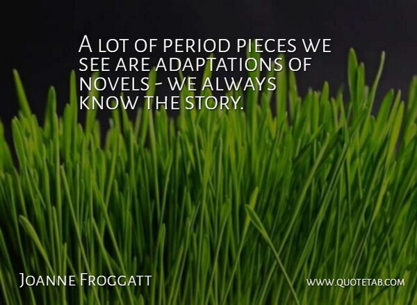 Joanne Froggatt Quote About Pieces, Stories, Adaptation: A Lot Of Period Pieces...