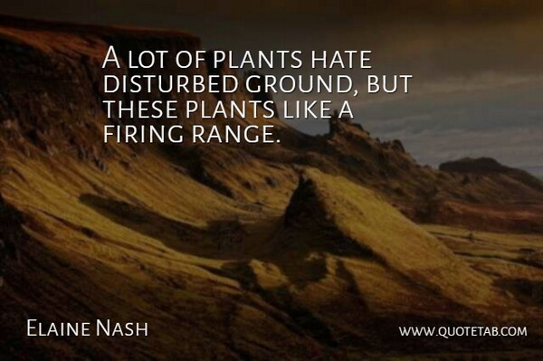 Elaine Nash Quote About Disturbed, Firing, Hate, Plants: A Lot Of Plants Hate...