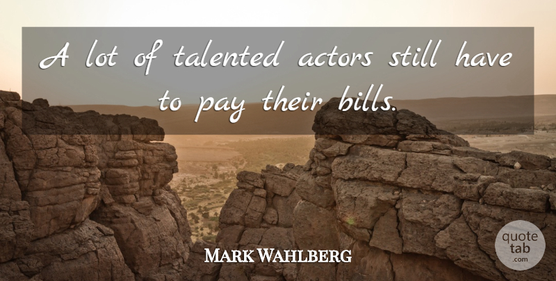 Mark Wahlberg Quote About Bills, Actors, Pay: A Lot Of Talented Actors...