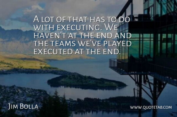 Jim Bolla Quote About Played, Teams: A Lot Of That Has...