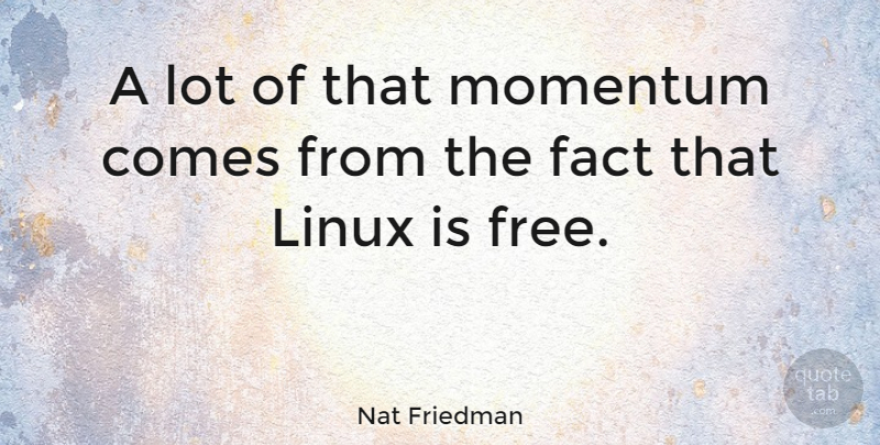 Nat Friedman Quote About Facts, Momentum, Linux: A Lot Of That Momentum...