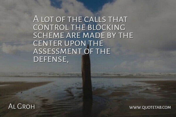 Al Groh Quote About Assessment, Blocking, Calls, Center, Control: A Lot Of The Calls...
