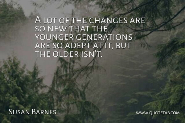 Susan Barnes Quote About Adept, Changes, Older, Younger: A Lot Of The Changes...