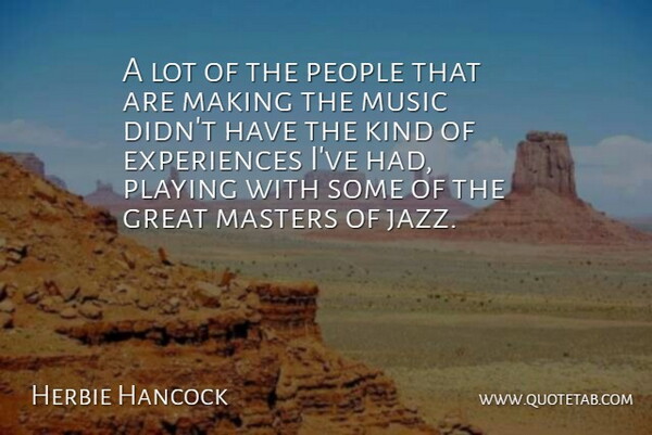 Herbie Hancock Quote About Great, Masters, Music, People, Playing: A Lot Of The People...