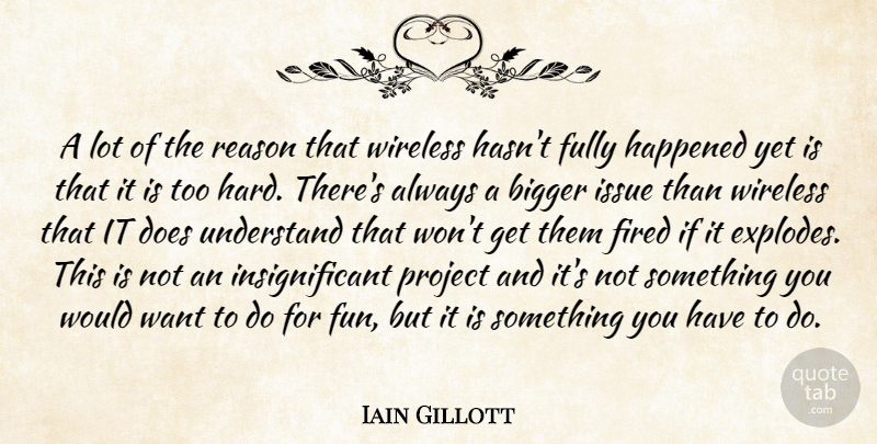 Iain Gillott Quote About Bigger, Fired, Fully, Happened, Issue: A Lot Of The Reason...