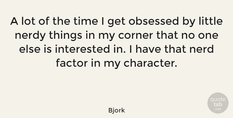 Bjork Quote About Corner, Factor, Nerdy, Obsessed, Time: A Lot Of The Time...