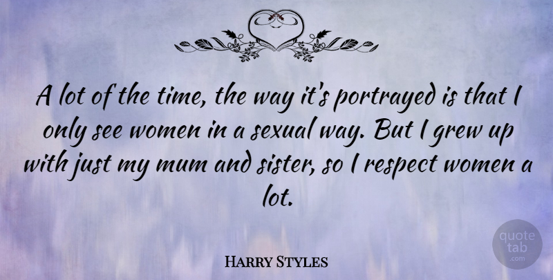 Harry Styles Quote About Way, Respect Women, Grew: A Lot Of The Time...