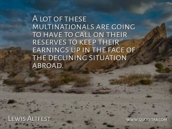 Lewis Altfest Quote About Call, Declining, Earnings, Face, Reserves: A Lot Of These Multinationals...