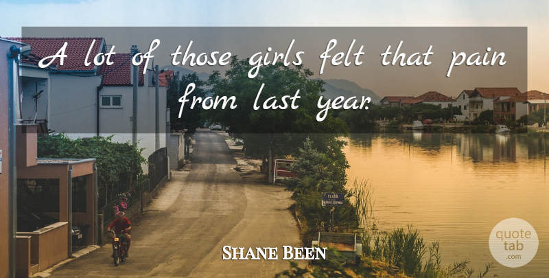 Shane Been Quote About Felt, Girls, Last, Pain: A Lot Of Those Girls...