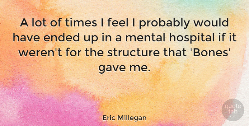 Eric Millegan Quote About Bones, Structure, Feels: A Lot Of Times I...