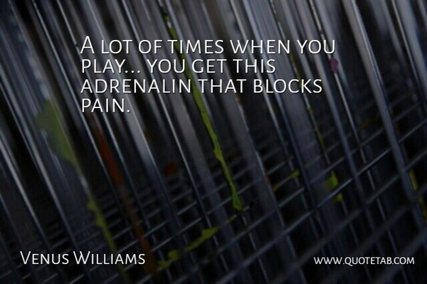 Venus Williams Quote About Pain, Block, Play: A Lot Of Times When...