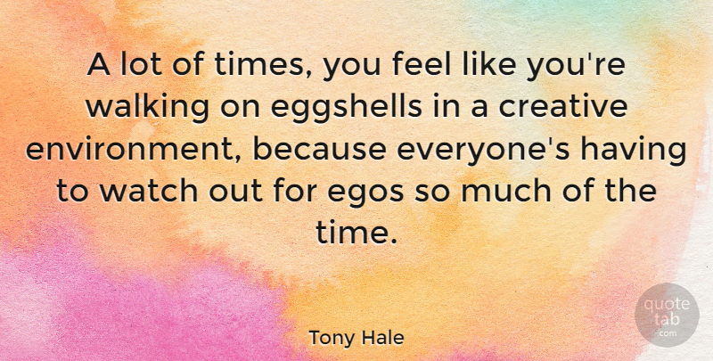 Tony Hale Quote About Creative, Ego, Eggshells: A Lot Of Times You...