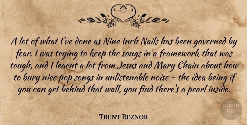 Trent Reznor Quote About Behind, Bury, Chain, Fear, Framework: A Lot Of What Ive...