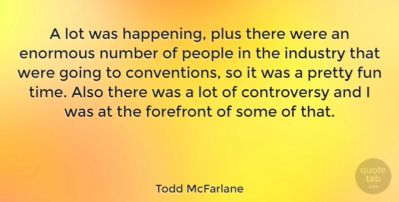 Todd McFarlane Quote About Enormous, Forefront, Fun, Industry, Number: A Lot Was Happening Plus...